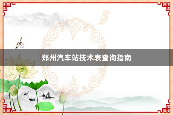 郑州汽车站技术表查询指南