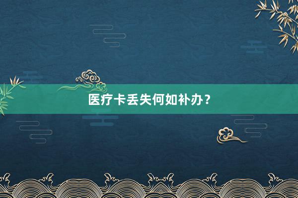 医疗卡丢失何如补办？