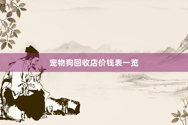 宠物狗回收店价钱表一览