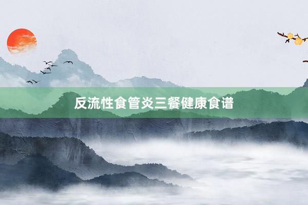 反流性食管炎三餐健康食谱