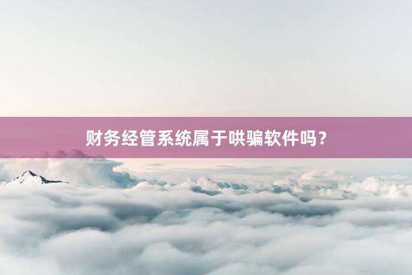 财务经管系统属于哄骗软件吗？